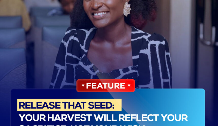 RELEASE THAT SEED: YOUR HARVEST WILL REFLECT YOUR SACRIFICE, NOT YOUR WISH