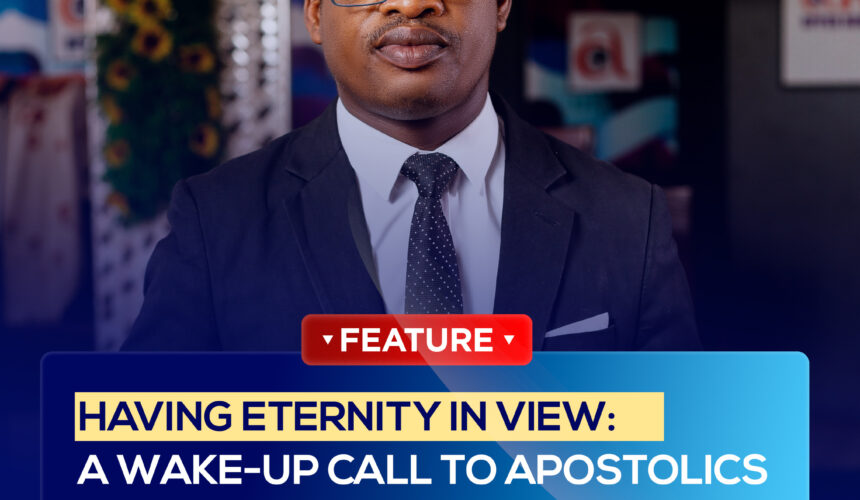 HAVING ETERNITY IN VIEW: A WAKE-UP CALL TO APOSTOLICS WHO BELIEVE IN ESCHATOLOGY