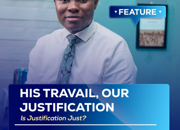 HIS TRAVAIL, OUR JUSTIFICATION— Is Justification Just? HIS TRAVAIL, OUR JUSTIFICATION— Is Justification Just?