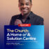 THE CHURCH: A HOME OR A SOLUTION CENTRE
