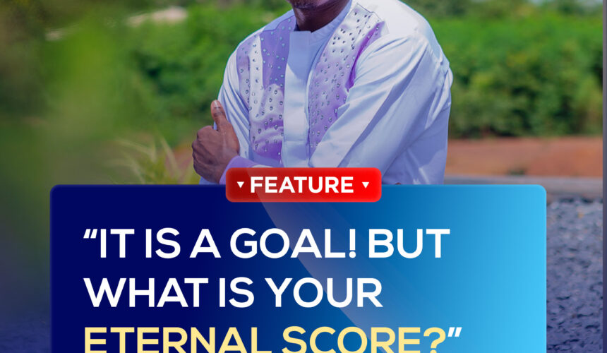 IT IS A GOAL! BUT WHAT IS YOUR ETERNAL SCORE? IT IS A GOAL! BUT WHAT IS YOUR ETERNAL SCORE?