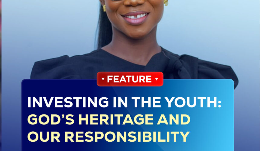 INVESTING IN THE YOUTH: GOD’S HERITAGE AND OUR RESPONSIBILITY